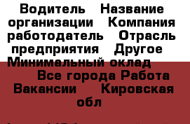 Водитель › Название организации ­ Компания-работодатель › Отрасль предприятия ­ Другое › Минимальный оклад ­ 50 000 - Все города Работа » Вакансии   . Кировская обл.